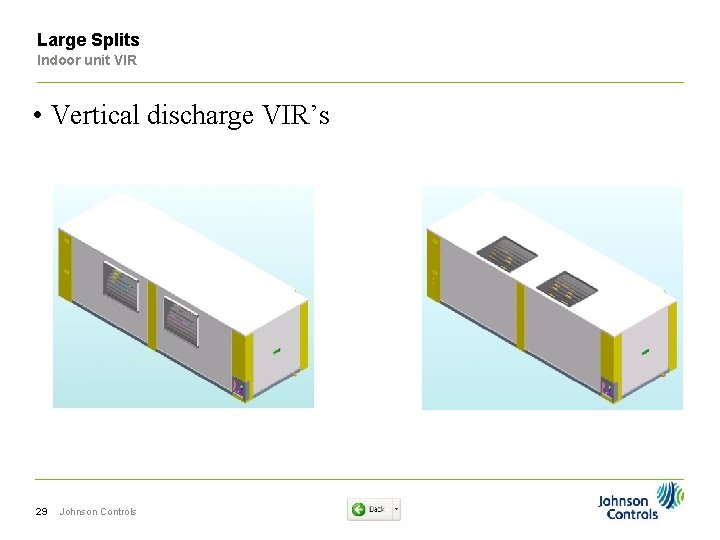 Large Splits Indoor unit VIR • Vertical discharge VIR’s 29 Johnson Controls 