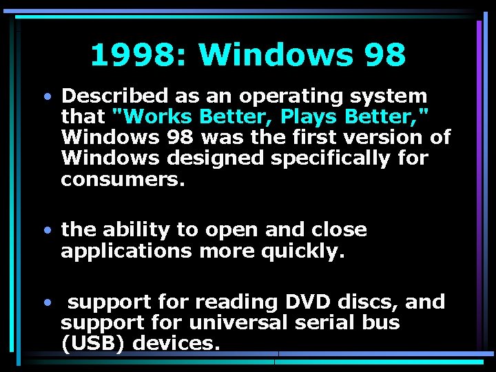 1998: Windows 98 • Described as an operating system that "Works Better, Plays Better,