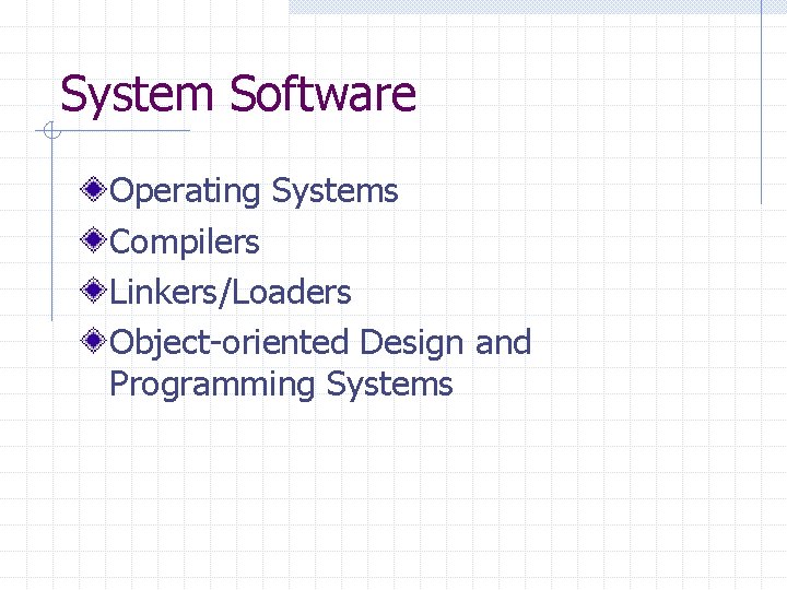 System Software Operating Systems Compilers Linkers/Loaders Object-oriented Design and Programming Systems 