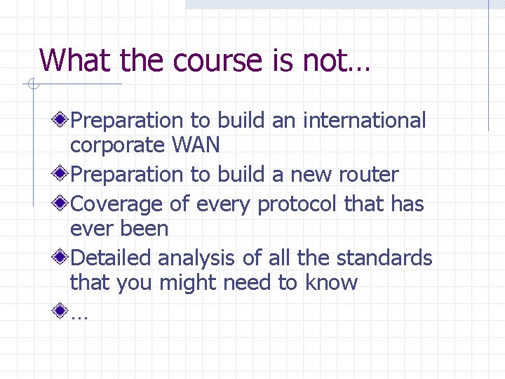 What the course is not… Preparation to build an international corporate WAN Preparation to