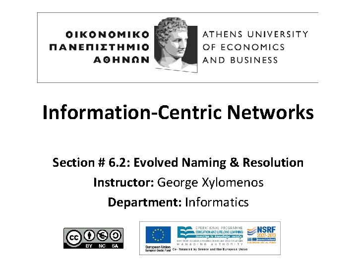 Information-Centric Networks Section # 6. 2: Evolved Naming & Resolution Instructor: George Xylomenos Department: