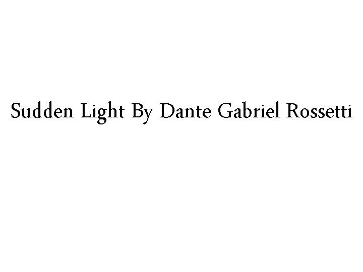 Sudden Light By Dante Gabriel Rossetti 