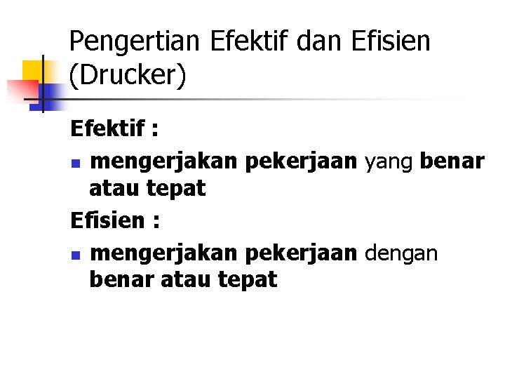 Pengertian Efektif dan Efisien (Drucker) Efektif : n mengerjakan pekerjaan yang benar atau tepat