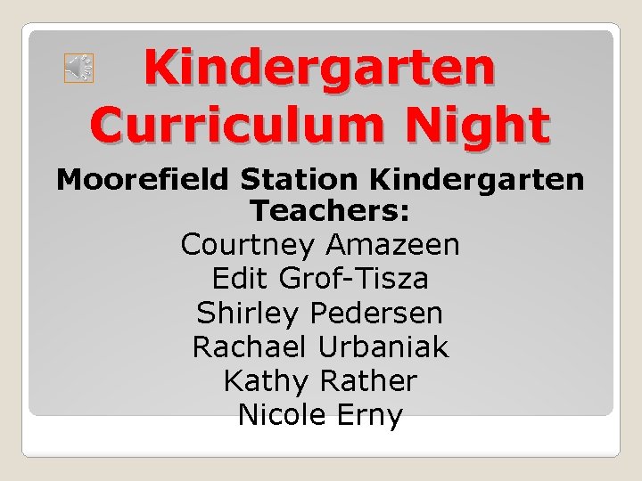 Kindergarten Curriculum Night Moorefield Station Kindergarten Teachers: Courtney Amazeen Edit Grof-Tisza Shirley Pedersen Rachael