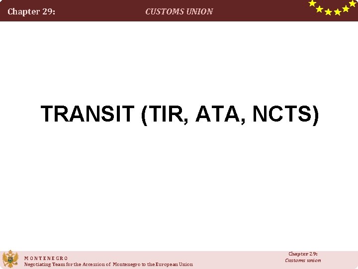 Chapter 29: CUSTOMS UNION TRANSIT (TIR, ATA, NCTS) MONTENEGRO Negotiating Team for the Accession Chapter 29: CUSTOMS UNION TRANSIT (TIR, ATA, NCTS) MONTENEGRO Negotiating Team for the Accession