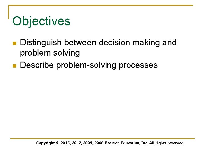 Objectives n n Distinguish between decision making and problem solving Describe problem-solving processes Copyright