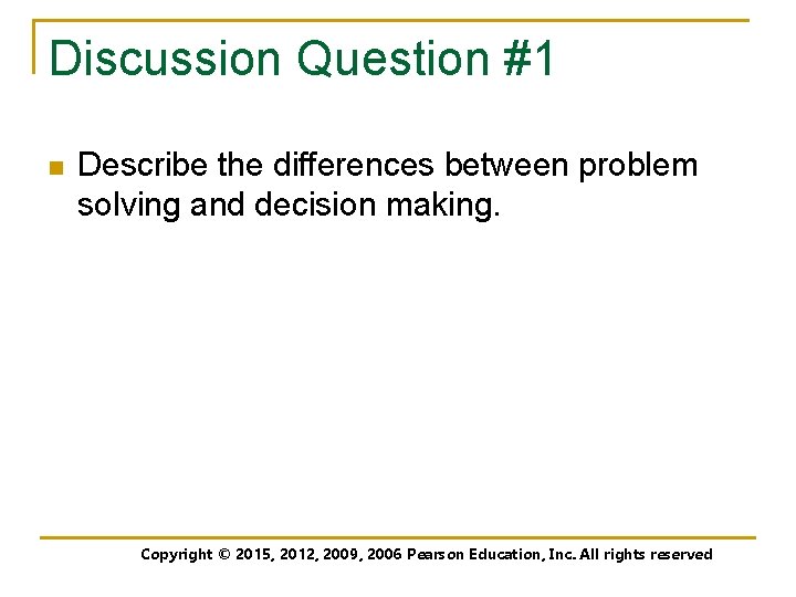 Discussion Question #1 n Describe the differences between problem solving and decision making. Copyright