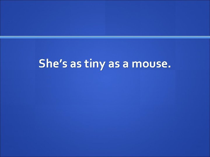 She’s as tiny as a mouse. 