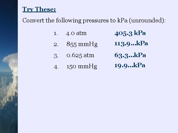 Try These: Convert the following pressures to k. Pa (unrounded): 1. 4. 0 atm