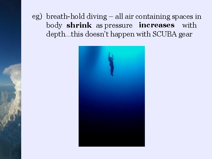 eg) breath-hold diving – all air containing spaces in increases shrink body as pressure