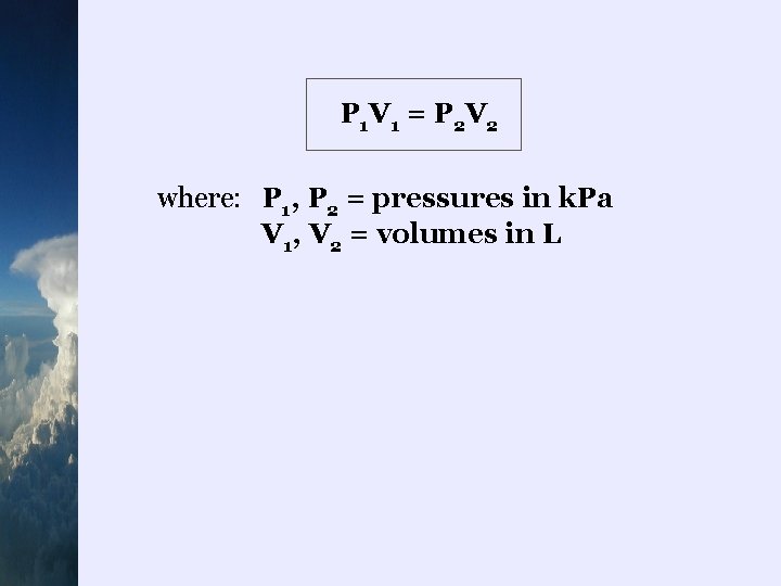 P 1 V 1 = P 2 V 2 where: P 1, P 2