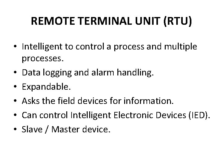 REMOTE TERMINAL UNIT (RTU) • Intelligent to control a process and multiple processes. •