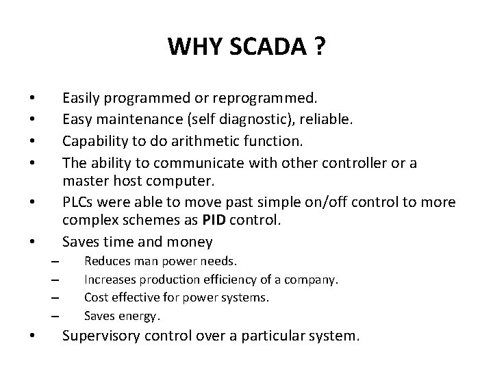 WHY SCADA ? Easily programmed or reprogrammed. Easy maintenance (self diagnostic), reliable. Capability to