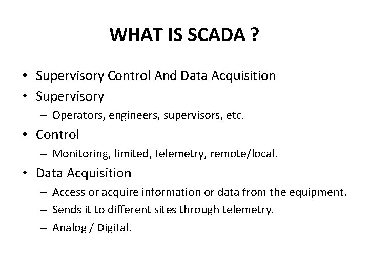 WHAT IS SCADA ? • Supervisory Control And Data Acquisition • Supervisory – Operators,