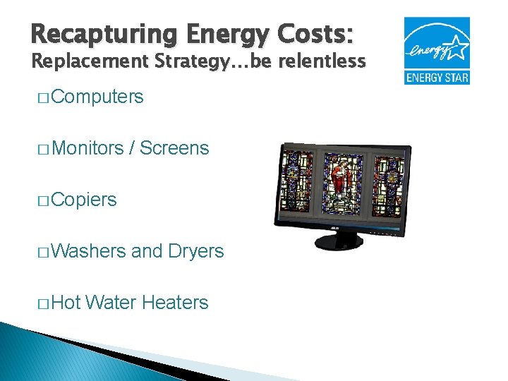 Recapturing Energy Costs: Replacement Strategy…be relentless � Computers � Monitors / Screens � Copiers
