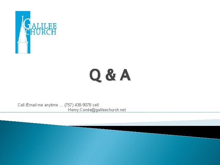 Q&A Call /Email me anytime … (757) 438 -9078 cell Henry. Conde@galileechurch. net 