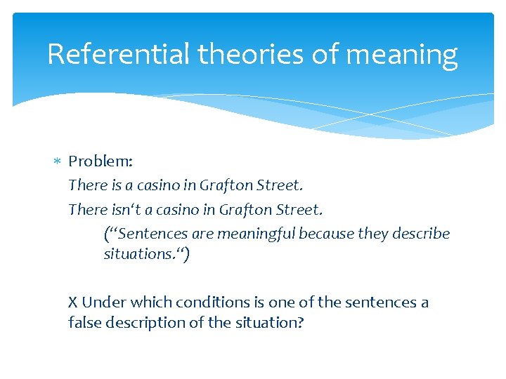 Referential theories of meaning Problem: There is a casino in Grafton Street. There isn‘t