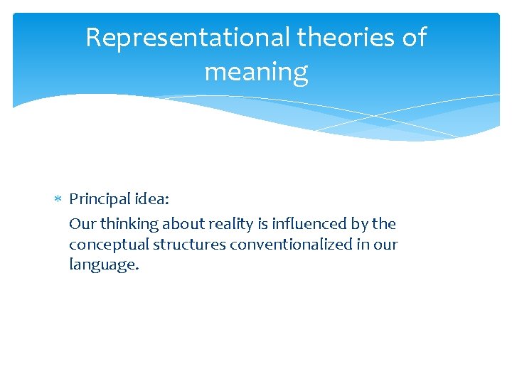 Representational theories of meaning Principal idea: Our thinking about reality is influenced by the