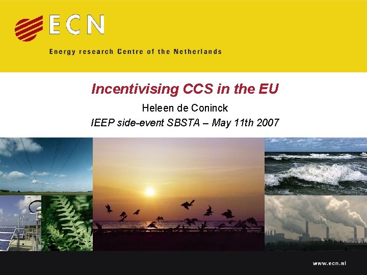 Incentivising CCS in the EU Heleen de Coninck IEEP side-event SBSTA – May 11 Incentivising CCS in the EU Heleen de Coninck IEEP side-event SBSTA – May 11