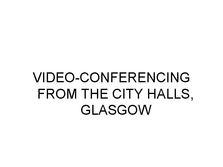 VIDEO-CONFERENCING FROM THE CITY HALLS, GLASGOW VIDEO-CONFERENCING FROM THE CITY HALLS, GLASGOW