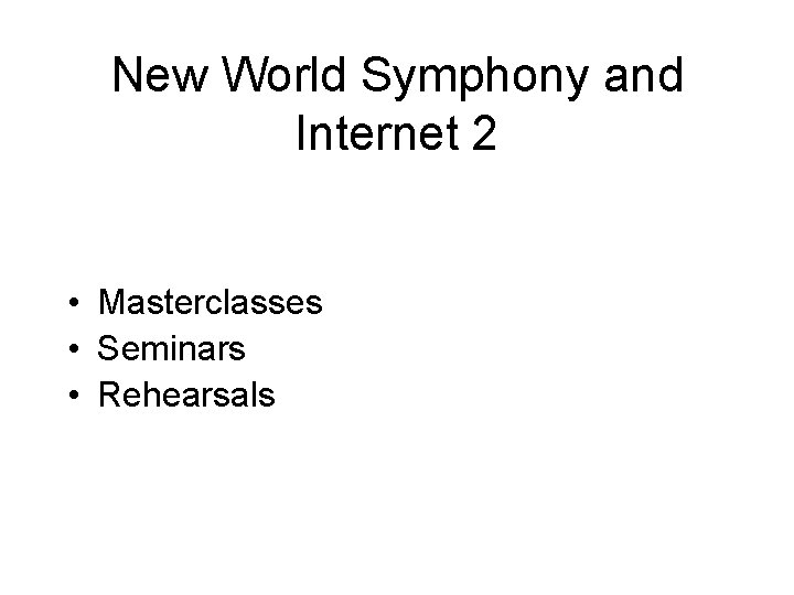 New World Symphony and Internet 2 • Masterclasses • Seminars • Rehearsals New World Symphony and Internet 2 • Masterclasses • Seminars • Rehearsals