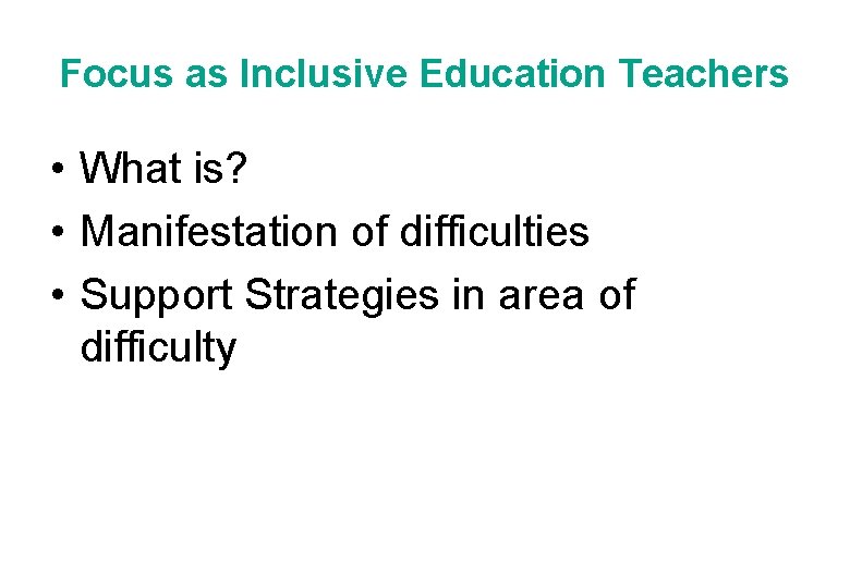 Focus as Inclusive Education Teachers • What is? • Manifestation of difficulties • Support
