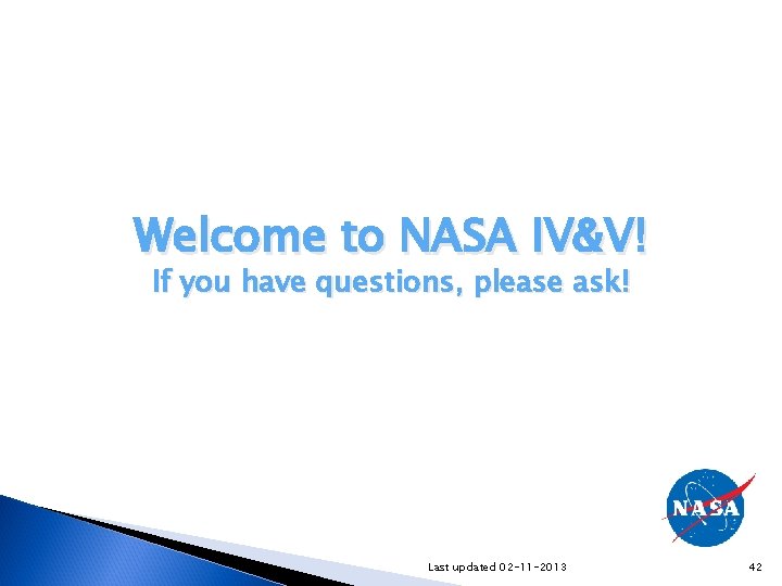Welcome to NASA IV&V! If you have questions, please ask! Last updated 02 -11