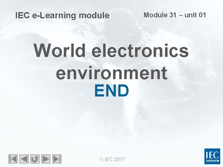 IEC e-Learning module Module 31 – unit 01 World electronics environment END © IEC