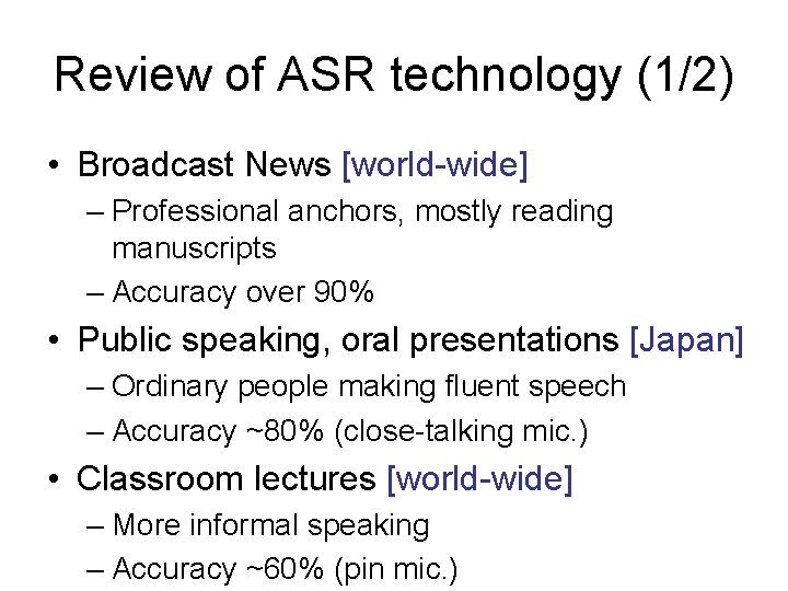 Review of ASR technology (1/2) • Broadcast News [world-wide] – Professional anchors, mostly reading