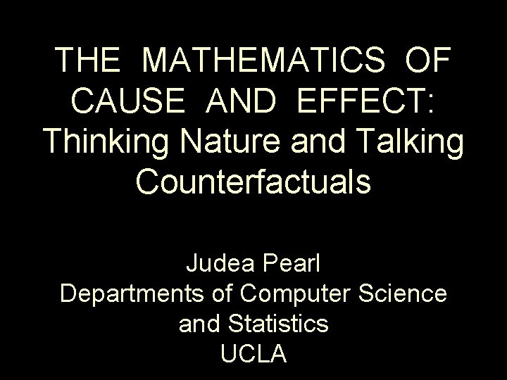  THE MATHEMATICS OF CAUSE AND EFFECT: Thinking Nature and Talking Counterfactuals Judea Pearl