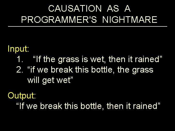 CAUSATION AS A PROGRAMMER'S NIGHTMARE Input: 1. “If the grass is wet, then it