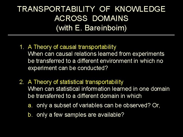 TRANSPORTABILITY OF KNOWLEDGE ACROSS DOMAINS (with E. Bareinboim) 1. A Theory of causal transportability