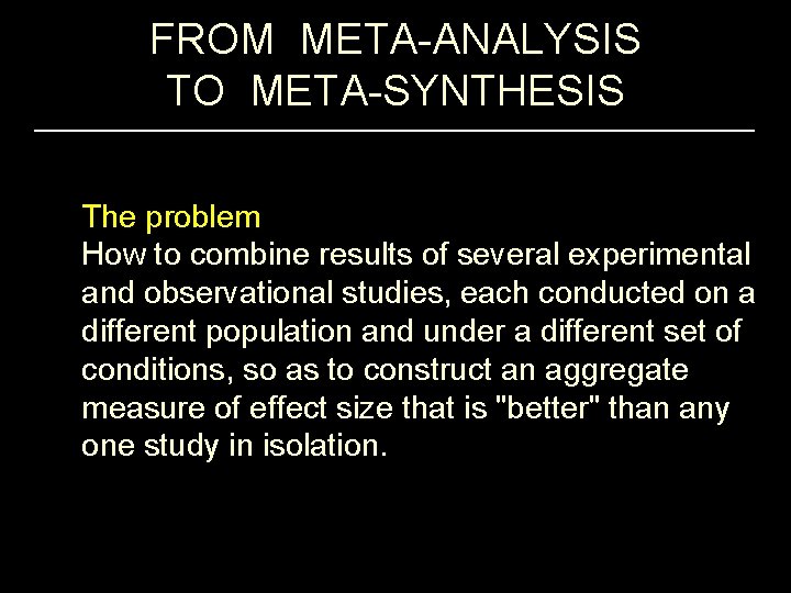 FROM META-ANALYSIS TO META-SYNTHESIS The problem How to combine results of several experimental and