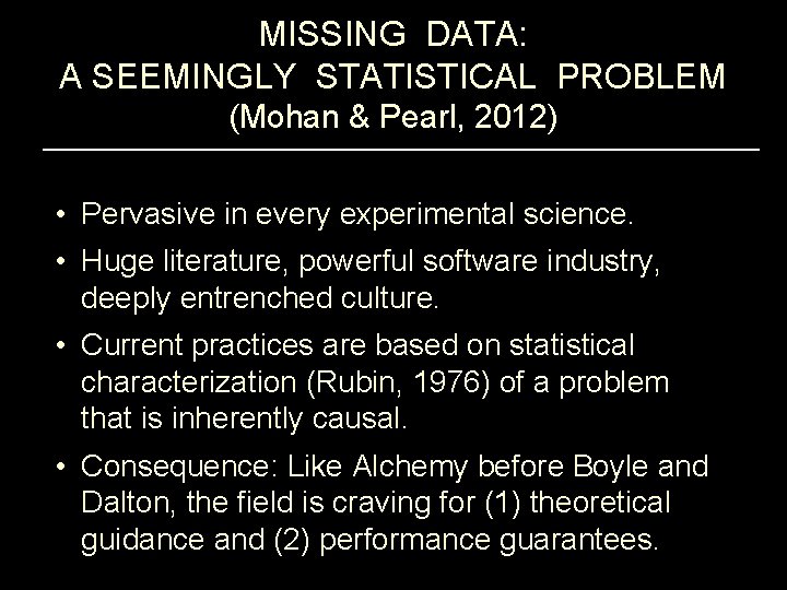 MISSING DATA: A SEEMINGLY STATISTICAL PROBLEM (Mohan & Pearl, 2012) • Pervasive in every