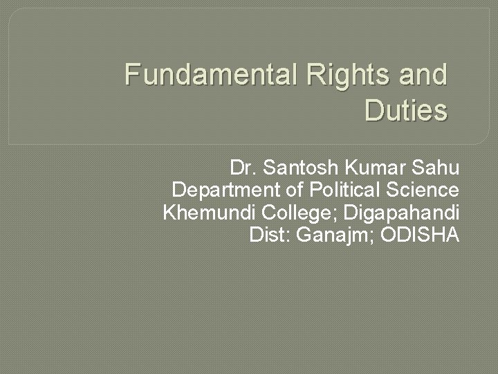 Fundamental Rights and Duties Dr. Santosh Kumar Sahu Department of Political Science Khemundi College; Fundamental Rights and Duties Dr. Santosh Kumar Sahu Department of Political Science Khemundi College;