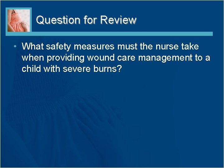 Question for Review • What safety measures must the nurse take when providing wound