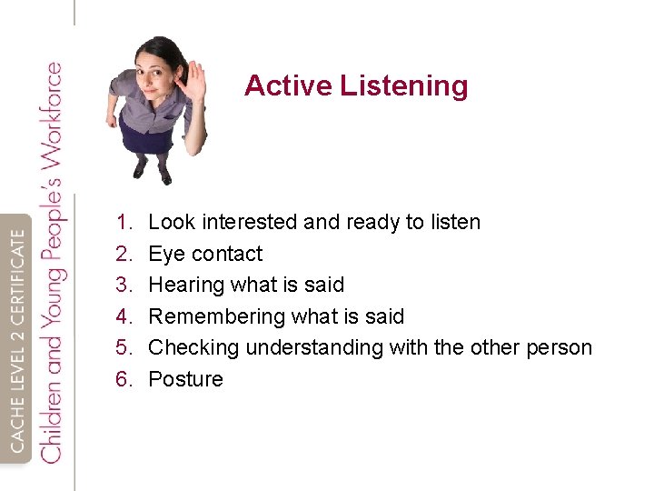 Active Listening 1. 2. 3. 4. 5. 6. Look interested and ready to listen