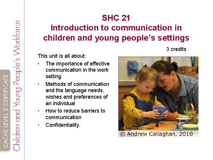 SHC 21 Introduction to communication in children and young people’s settings 3 credits This