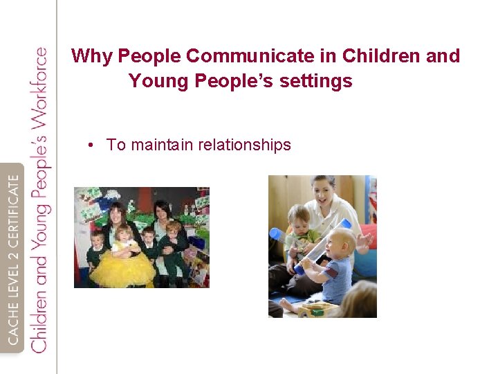 Why People Communicate in Children and Young People’s settings • To maintain relationships 