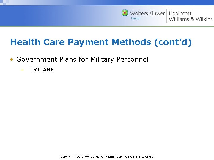 Health Care Payment Methods (cont’d) • Government Plans for Military Personnel – TRICARE Copyright