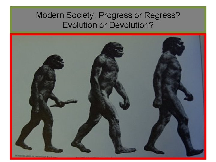 Modern Society: Progress or Regress? Evolution or Devolution? 