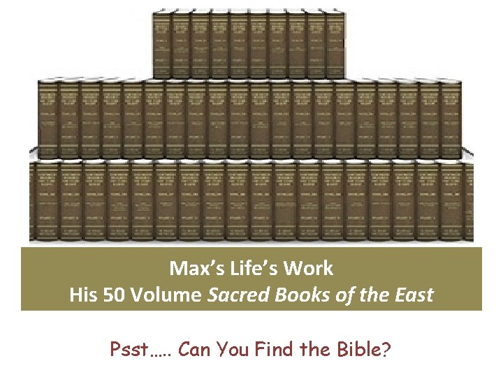 Max’s Life’s Work His 50 Volume Sacred Books of the East Psst…. . Can