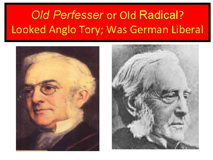 Old Perfesser or Old Radical? Looked Anglo Tory; Was German Liberal 