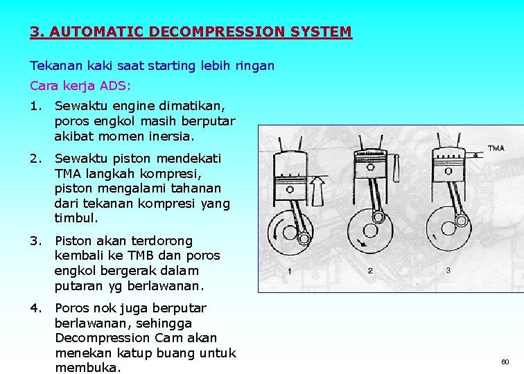 3. AUTOMATIC DECOMPRESSION SYSTEM Tekanan kaki saat starting lebih ringan Cara kerja ADS: 1.