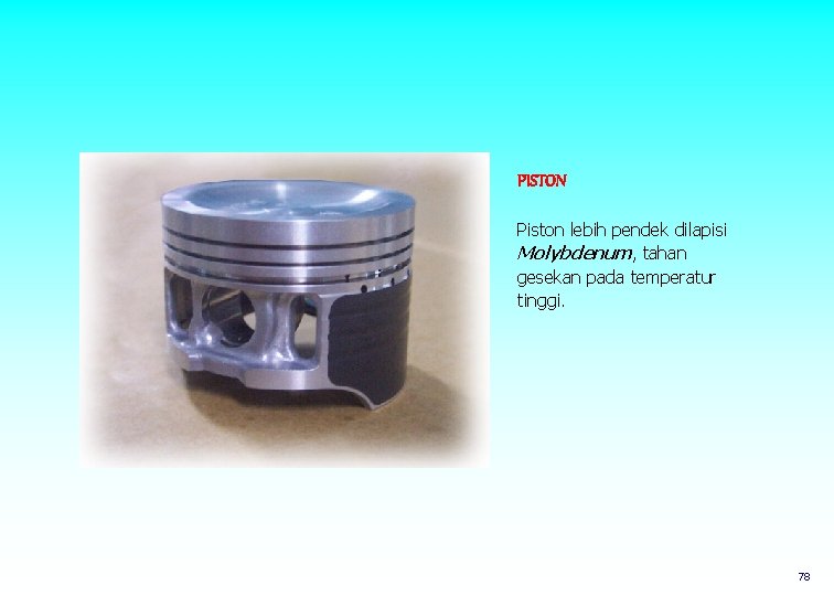 PISTON Piston lebih pendek dilapisi Molybdenum, tahan gesekan pada temperatur tinggi. 78 