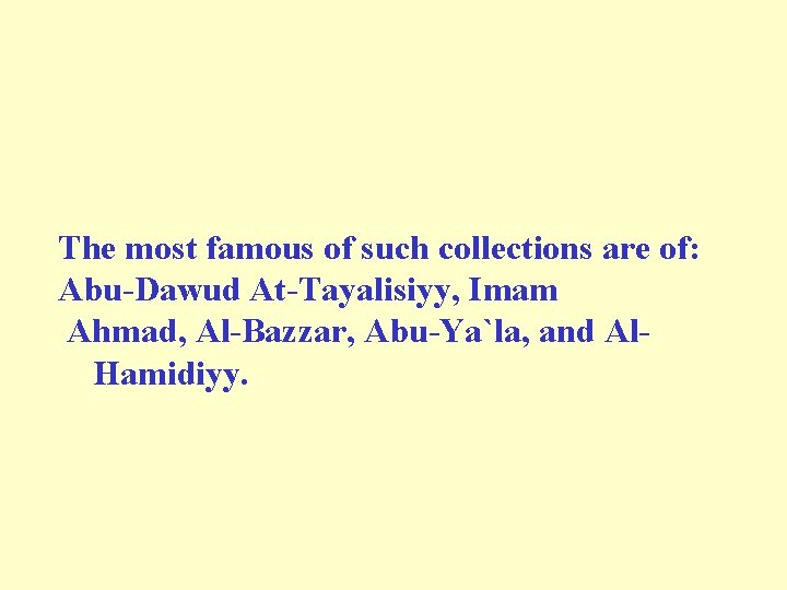 The most famous of such collections are of: Abu-Dawud At-Tayalisiyy, Imam Ahmad, Al-Bazzar, Abu-Ya`la,