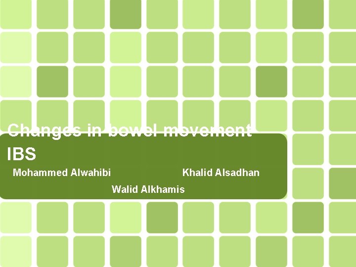 Changes in bowel movement. IBS Mohammed Alwahibi Khalid Alsadhan Walid Alkhamis 