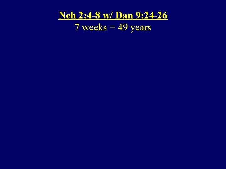 Neh 2: 4 -8 w/ Dan 9: 24 -26 7 weeks = 49 years
