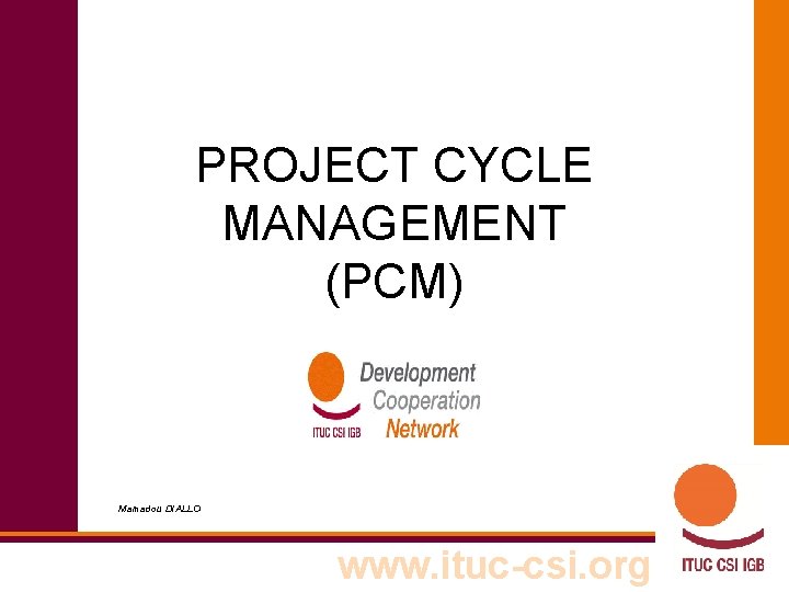 PROJECT CYCLE MANAGEMENT (PCM) Mamadou DIALLO www. ituc-csi. org 