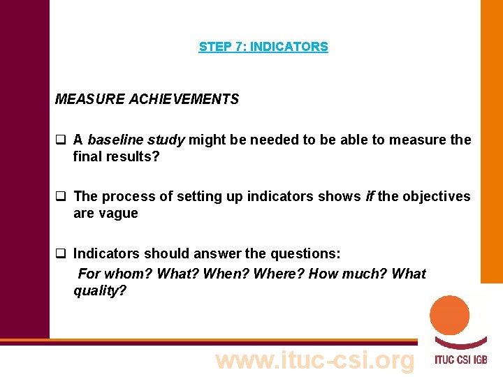 STEP 7: INDICATORS MEASURE ACHIEVEMENTS q A baseline study might be needed to be